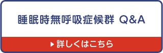 睡眠時無呼吸症候群Q&A　詳しくはこちらを